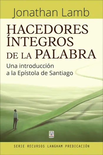 Hacedores Íntegros De La Palabra: Una Introducción A La Epístola De Santiago